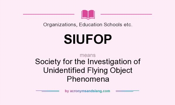 What does SIUFOP mean? It stands for Society for the Investigation of Unidentified Flying Object Phenomena