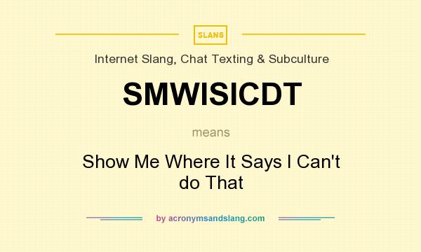 What does SMWISICDT mean? It stands for Show Me Where It Says I Can`t do That