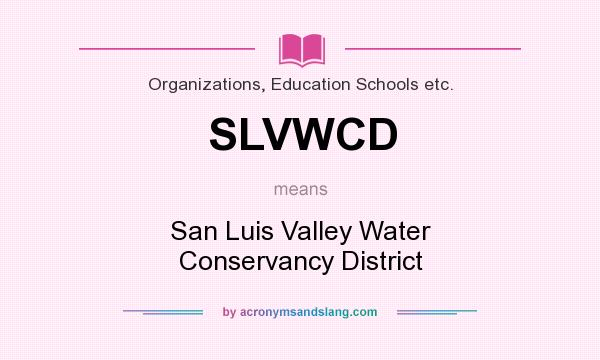 What does SLVWCD mean? It stands for San Luis Valley Water Conservancy District
