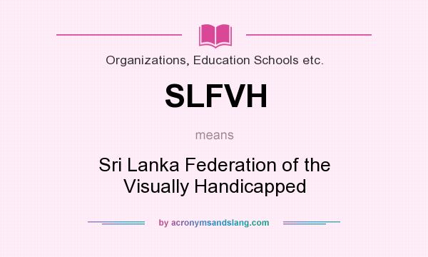 What does SLFVH mean? It stands for Sri Lanka Federation of the Visually Handicapped