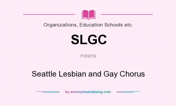What does SLGC mean? It stands for Seattle Lesbian and Gay Chorus