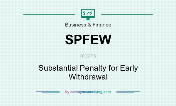 What does SPFEW mean? It stands for Substantial Penalty for Early Withdrawal