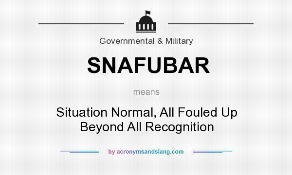 What does SNAFUBAR mean? It stands for Situation Normal, All Fouled Up Beyond All Recognition