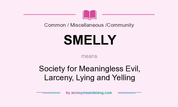 What does SMELLY mean? It stands for Society for Meaningless Evil, Larceny, Lying and Yelling