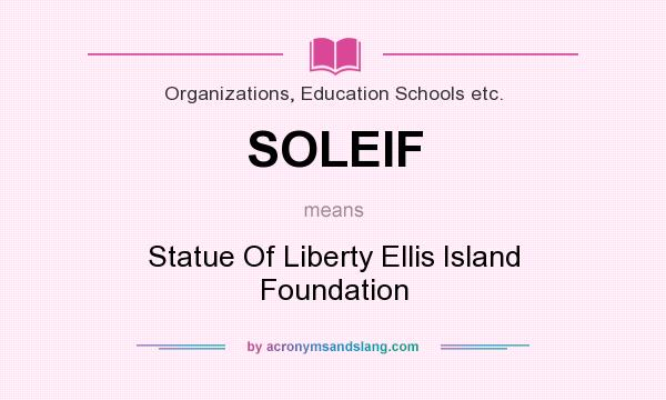 What does SOLEIF mean? It stands for Statue Of Liberty Ellis Island Foundation