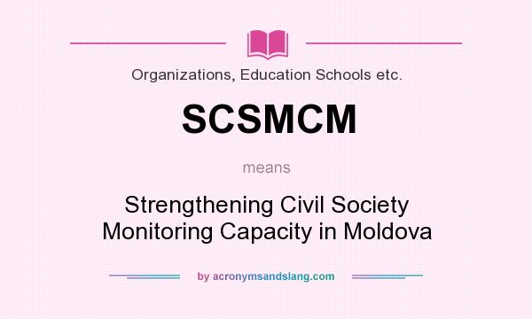 What does SCSMCM mean? It stands for Strengthening Civil Society Monitoring Capacity in Moldova