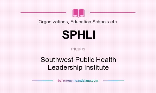 What does SPHLI mean? It stands for Southwest Public Health Leadership Institute