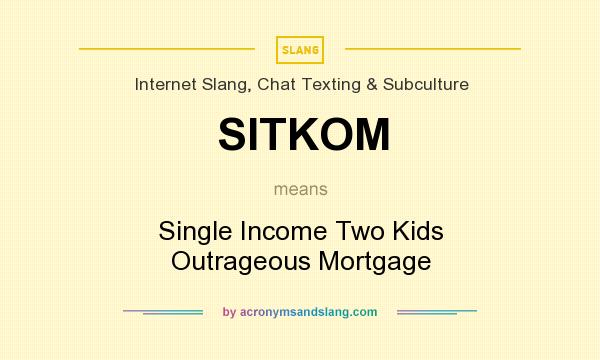 What does SITKOM mean? It stands for Single Income Two Kids Outrageous Mortgage