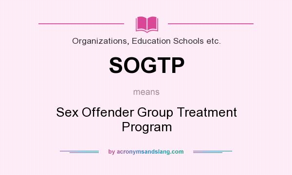 What does SOGTP mean? It stands for Sex Offender Group Treatment Program