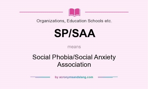 What does SP/SAA mean? It stands for Social Phobia/Social Anxiety Association