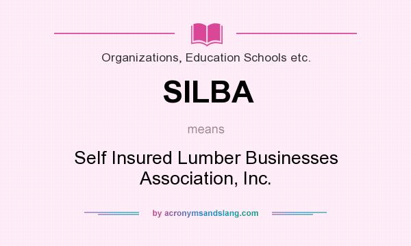What does SILBA mean? It stands for Self Insured Lumber Businesses Association, Inc.