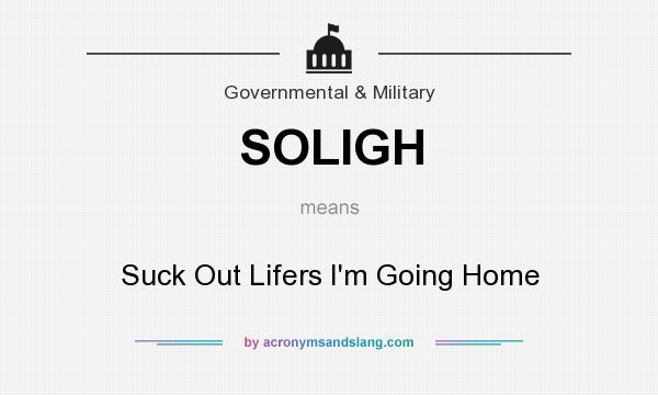 What does SOLIGH mean? It stands for Suck Out Lifers I`m Going Home