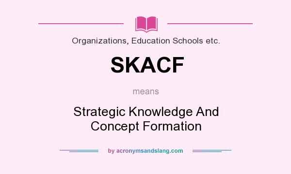 What does SKACF mean? It stands for Strategic Knowledge And Concept Formation