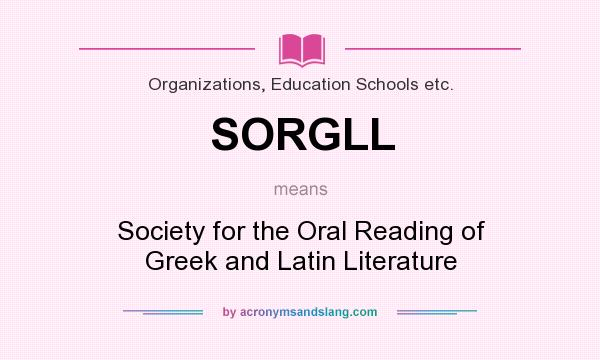 What does SORGLL mean? It stands for Society for the Oral Reading of Greek and Latin Literature