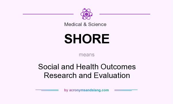 What does SHORE mean? It stands for Social and Health Outcomes Research and Evaluation