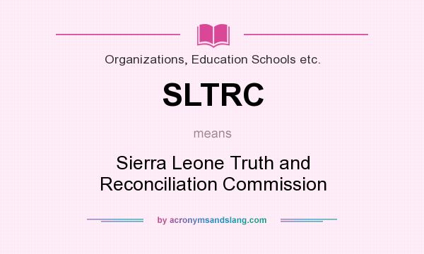 What does SLTRC mean? It stands for Sierra Leone Truth and Reconciliation Commission