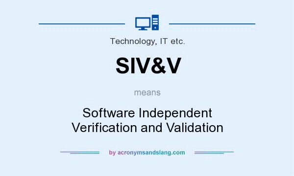 What does SIV&V mean? It stands for Software Independent Verification and Validation