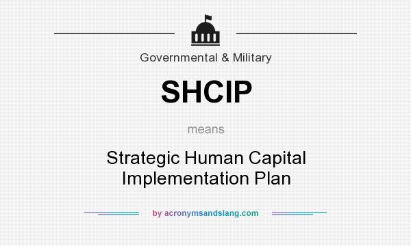 What does SHCIP mean? It stands for Strategic Human Capital Implementation Plan