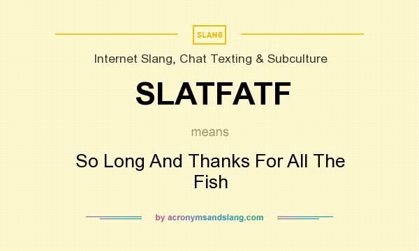 What does SLATFATF mean? It stands for So Long And Thanks For All The Fish
