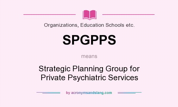 What does SPGPPS mean? It stands for Strategic Planning Group for Private Psychiatric Services