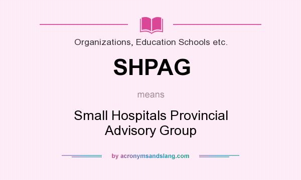 What does SHPAG mean? It stands for Small Hospitals Provincial Advisory Group