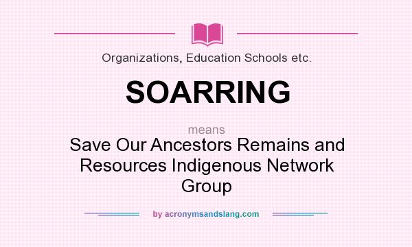 What does SOARRING mean? It stands for Save Our Ancestors Remains and Resources Indigenous Network Group
