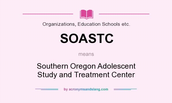 What does SOASTC mean? It stands for Southern Oregon Adolescent Study and Treatment Center