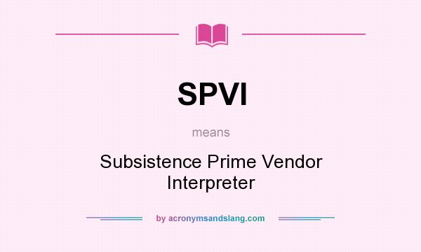 What does SPVI mean? It stands for Subsistence Prime Vendor Interpreter