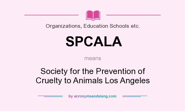 What does SPCALA mean? It stands for Society for the Prevention of Cruelty to Animals Los Angeles