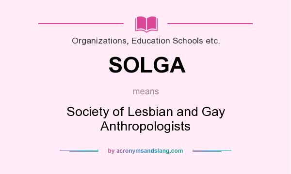 What does SOLGA mean? It stands for Society of Lesbian and Gay Anthropologists