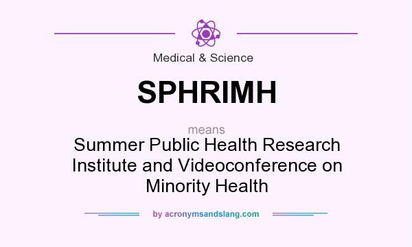 What does SPHRIMH mean? It stands for Summer Public Health Research Institute and Videoconference on Minority Health