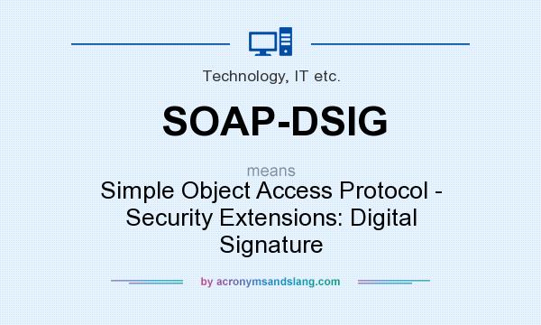 What does SOAP-DSIG mean? It stands for Simple Object Access Protocol - Security Extensions: Digital Signature