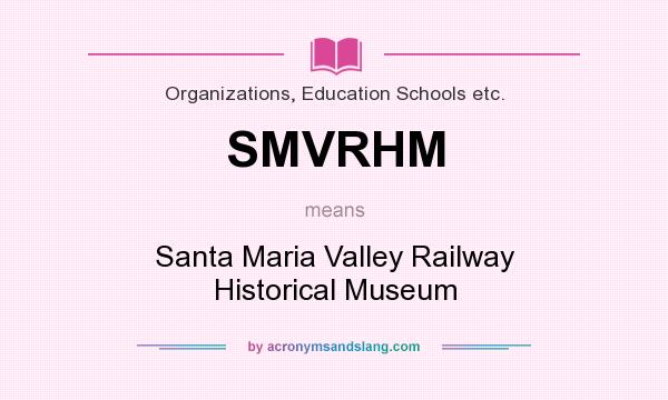 What does SMVRHM mean? It stands for Santa Maria Valley Railway Historical Museum
