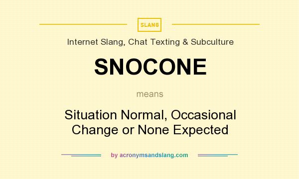 What does SNOCONE mean? It stands for Situation Normal, Occasional Change or None Expected