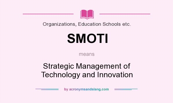 What does SMOTI mean? It stands for Strategic Management of Technology and Innovation