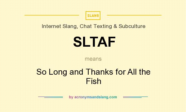 What does SLTAF mean? It stands for So Long and Thanks for All the Fish
