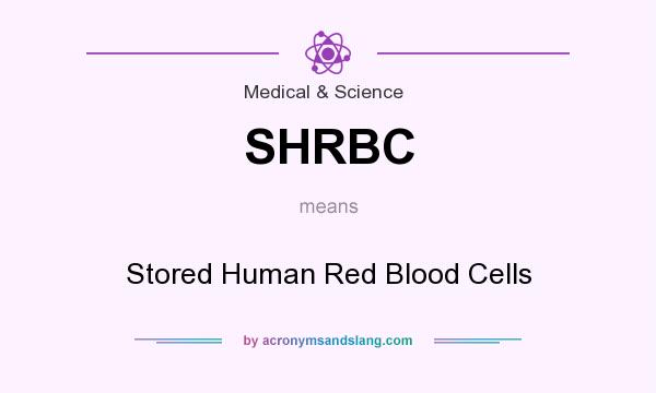What does SHRBC mean? It stands for Stored Human Red Blood Cells