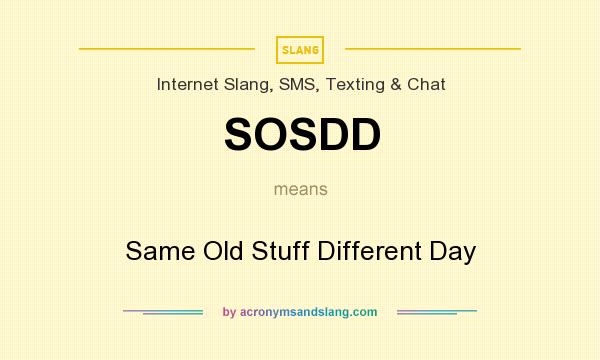 What does SOSDD mean? It stands for Same Old Stuff Different Day