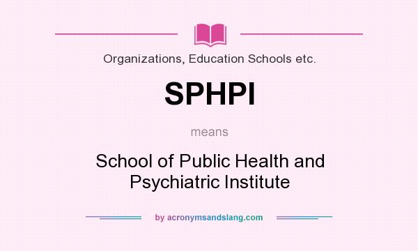 What does SPHPI mean? It stands for School of Public Health and Psychiatric Institute