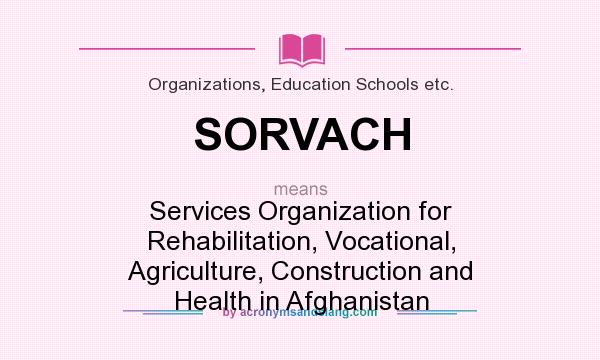 What does SORVACH mean? It stands for Services Organization for Rehabilitation, Vocational, Agriculture, Construction and Health in Afghanistan