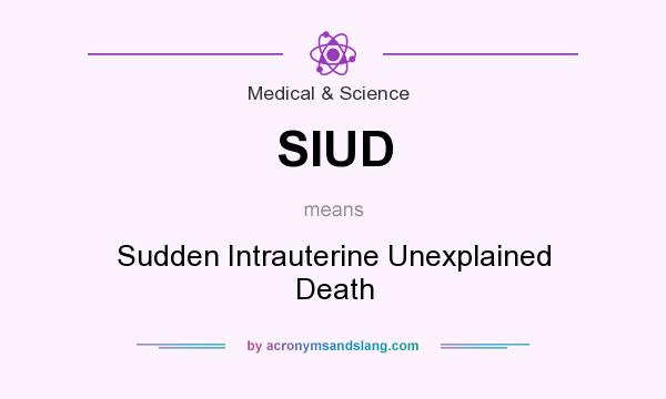 What does SIUD mean? It stands for Sudden Intrauterine Unexplained Death