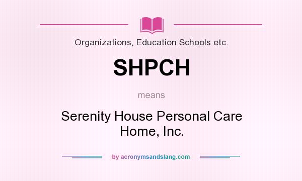 What does SHPCH mean? It stands for Serenity House Personal Care Home, Inc.