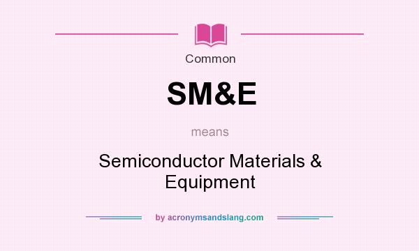 What does SM&E mean? It stands for Semiconductor Materials & Equipment