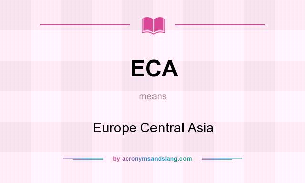What does ECA mean? It stands for Europe Central Asia