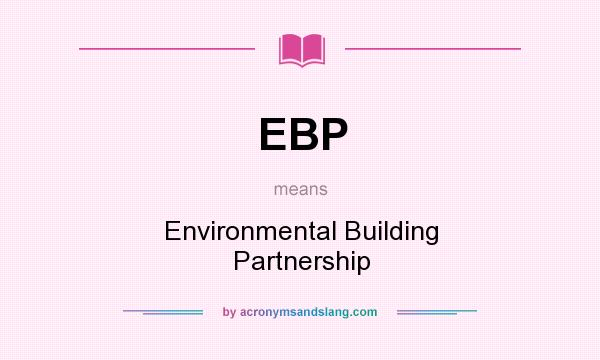 What does EBP mean? It stands for Environmental Building Partnership
