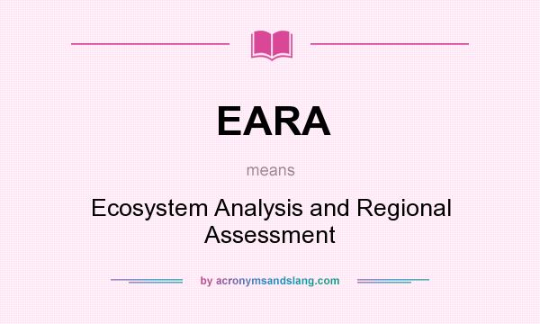 What does EARA mean? It stands for Ecosystem Analysis and Regional Assessment
