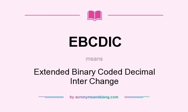 What does EBCDIC mean? It stands for Extended Binary Coded Decimal Inter Change