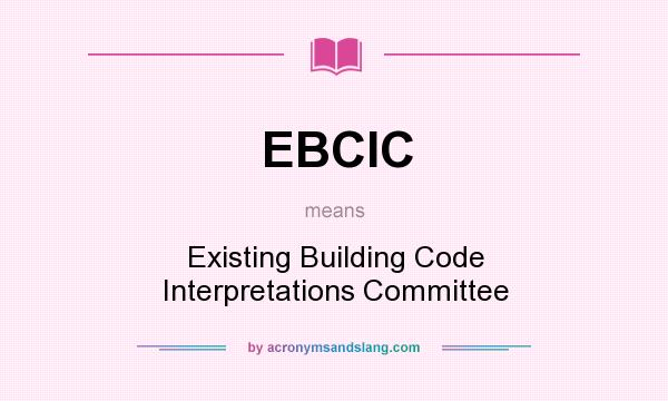 What does EBCIC mean? It stands for Existing Building Code Interpretations Committee