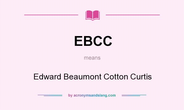 What does EBCC mean? It stands for Edward Beaumont Cotton Curtis