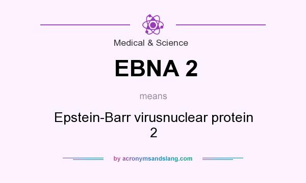 What does EBNA 2 mean? It stands for Epstein-Barr virusnuclear protein 2